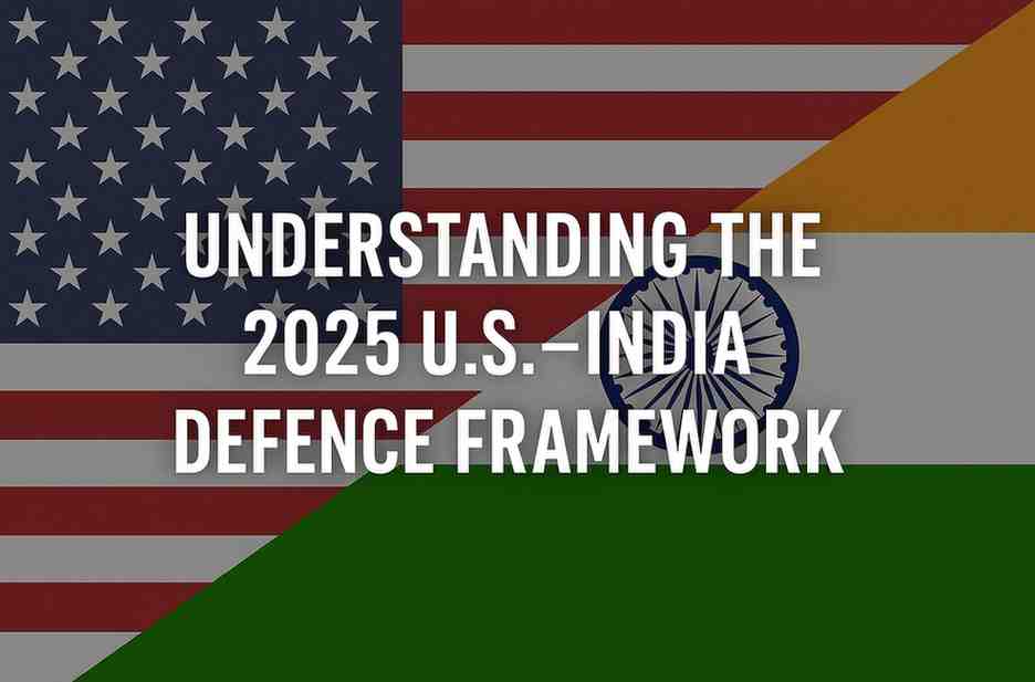 Understanding the 2025 U.S.–India Defence Framework